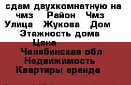 сдам двухкомнатную на чмз! › Район ­ Чмз › Улица ­ Жукова › Дом ­ 11 › Этажность дома ­ 4 › Цена ­ 12 500 - Челябинская обл. Недвижимость » Квартиры аренда   